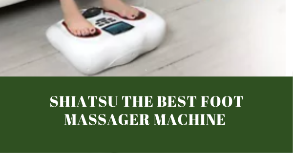 Shiatsu Massager The Best Foot Massager Machine To Use