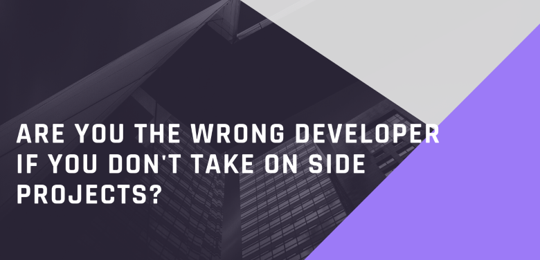 Are You The Wrong Developer If You Don't Take On Side Projects?
