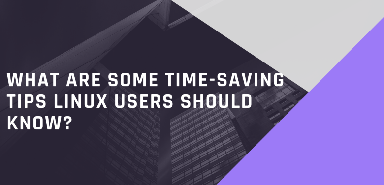 What Are Some Time-saving Tips Linux Users Should Know?