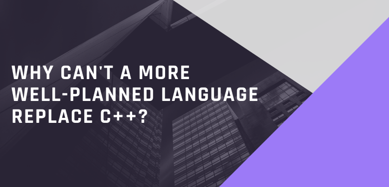 Why Can't A More Well-planned Language Replace C++?